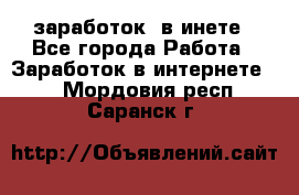  заработок  в инете - Все города Работа » Заработок в интернете   . Мордовия респ.,Саранск г.